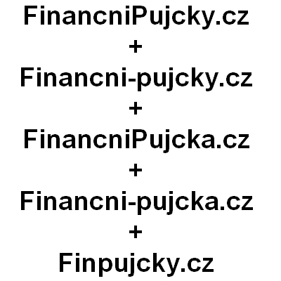 Financnipujcky.cz + Financni-Pujcky.cz + FinancniPujcka.cz + Financni-pujcka.cz +      Finpujcky.cz  - 